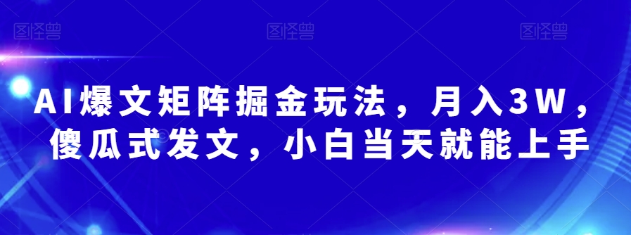 AI爆文矩阵掘金玩法，月入3W，傻瓜式发文，小白当天就能上手【揭秘】-沐风资源库