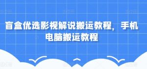 盲盒优选影视解说搬运教程，手机电脑搬运教程-沐风资源库