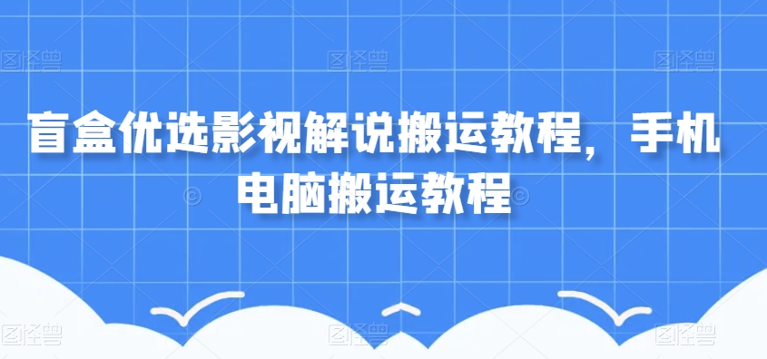 盲盒优选影视解说搬运教程，手机电脑搬运教程-沐风资源库