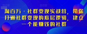 淘百万·社群变现实战营，带你打通社群变现的底层逻辑，建立一个能赚钱的社群-沐风资源库