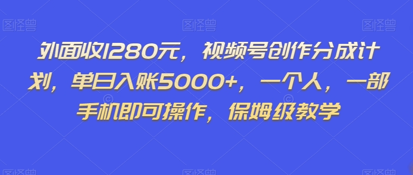 外面收1280元，视频号创作分成计划，单日入账5000+，一个人，一部手机即可操作，保姆级教学【揭秘】-沐风资源库