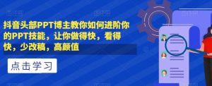 抖音头部PPT博主教你如何进阶你的PPT技能，让你做得快，看得快，少改稿，高颜值-沐风资源库