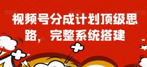 视频号分成计划顶级思路，完整系统搭建【揭秘】-沐风资源库