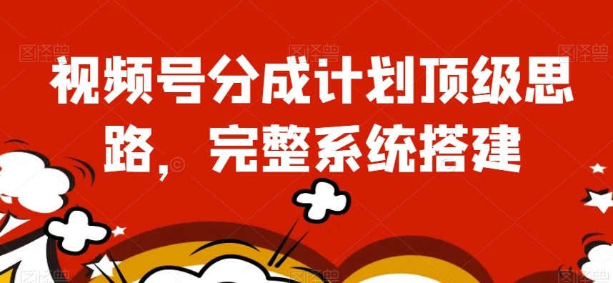 视频号分成计划顶级思路，完整系统搭建【揭秘】-沐风资源库