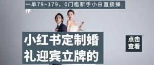 小红书定制婚礼迎宾立牌的项目，一单79~179，0门槛新手小白直接操作【揭秘】-沐风资源库