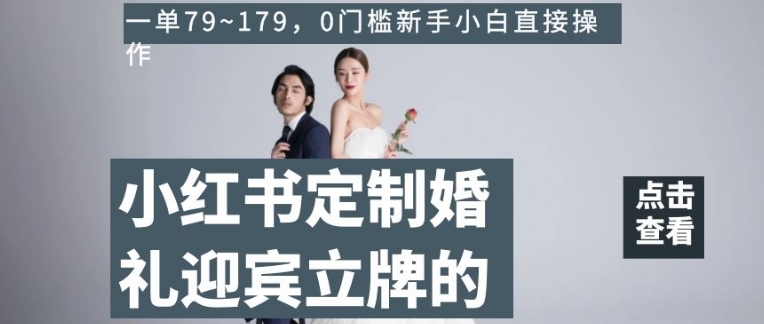 小红书定制婚礼迎宾立牌的项目，一单79~179，0门槛新手小白直接操作【揭秘】-沐风资源库