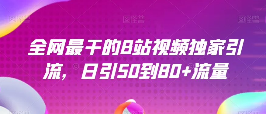 全网最干的B站视频独家引流，日引50到80+流量【揭秘】-沐风资源库