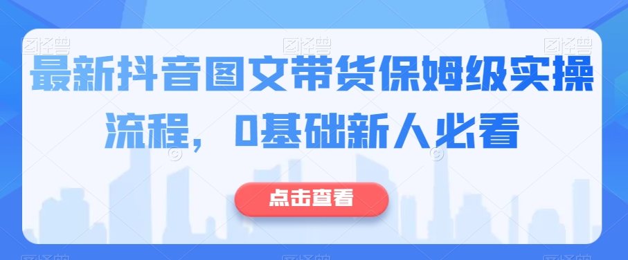 最新抖音图文带货保姆级实操流程，0基础新人必看-沐风资源库