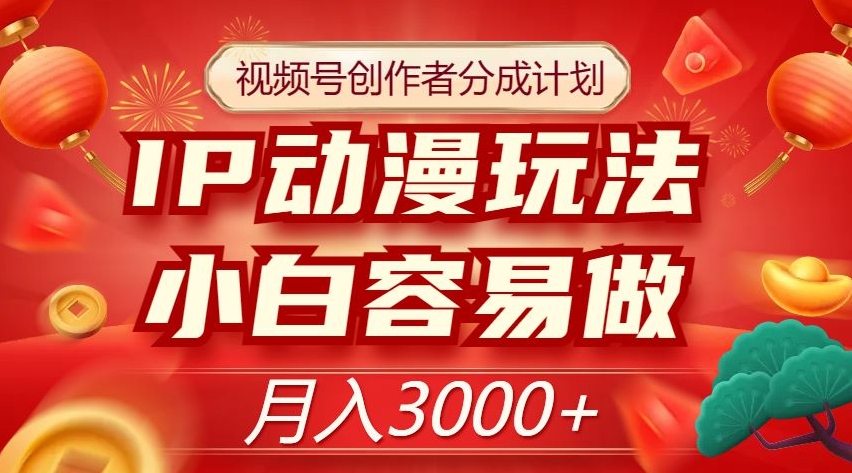 视频号创作者分成计划，IP动漫玩法，小白容易做，月入3000+【揭秘】-沐风资源库