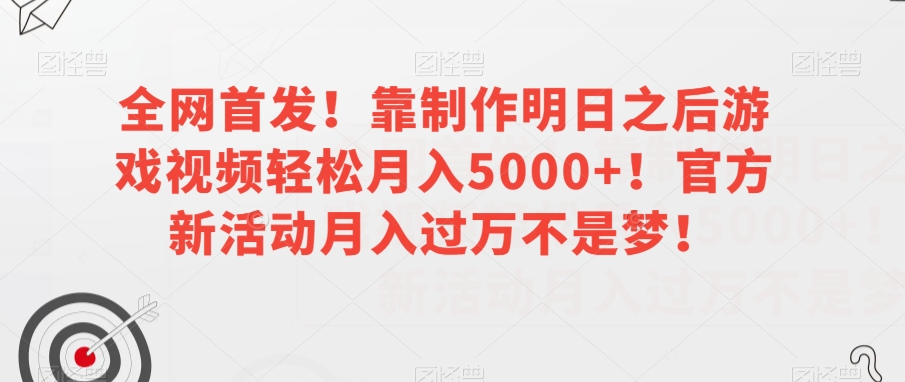 全网首发!靠制作明日之后游戏视频轻松月入5000+!官方新活动月入过万不是梦!【揭秘】-沐风资源库