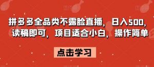 拼多多全品类不露脸直播，日入500，读稿即可，项目适合小白，操作简单【揭秘】-沐风资源库