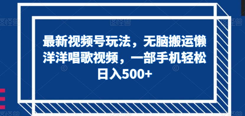 最新视频号玩法，无脑搬运懒洋洋唱歌视频，一部手机轻松日入500+【揭秘】-沐风资源库