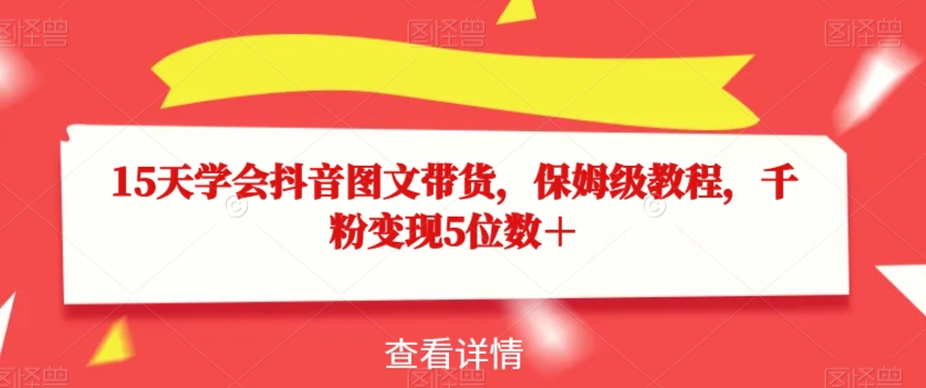 15天学会抖音图文带货，保姆级教程，千粉变现5位数＋-沐风资源库
