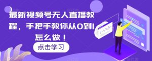 最新视频号无人直播教程，手把手教你从0到1怎么做！-沐风资源库