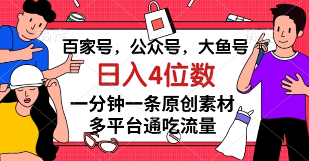 百家号，公众号，大鱼号一分钟一条原创素材，多平台通吃流量，日入4位数【揭秘】-沐风资源库