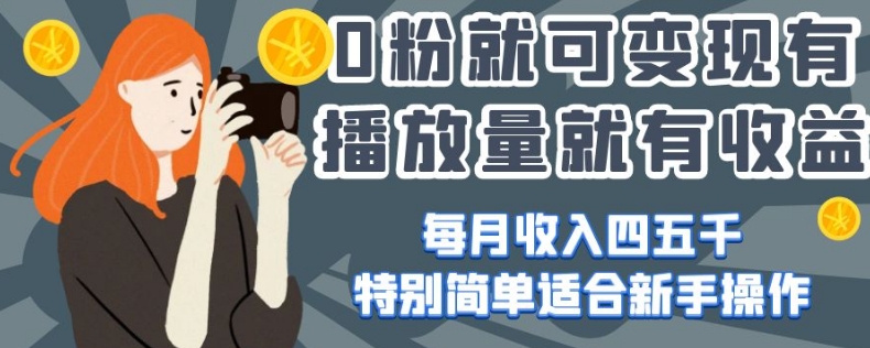 0粉就可变现，有播放量就有收益，每月收入四五千，特别简单适合新手操作【揭秘】-沐风资源库