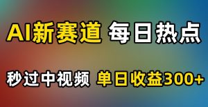 AI新赛道，每日热点，秒过中视频，单日收益300+【揭秘】-沐风资源库