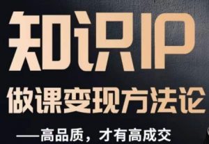 怎么做一门品质好课，知识IP做课变现方法论，高品质，才有好成交-沐风资源库