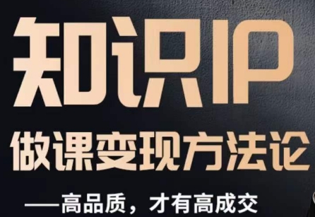 怎么做一门品质好课，知识IP做课变现方法论，高品质，才有好成交-沐风资源库