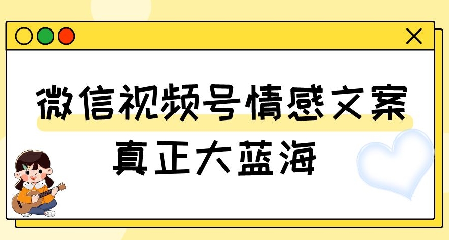 视频号情感文案，真正大蓝海，简单操作，新手小白轻松上手（教程+素材）【揭秘】-沐风资源库