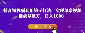 抖音短视频套用钩子打法，实现单条视频播放量破万，日入1000+【揭秘】-沐风资源库