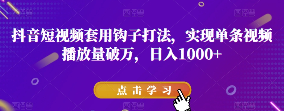 抖音短视频套用钩子打法，实现单条视频播放量破万，日入1000+【揭秘】-沐风资源库