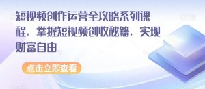 短视频创作运营全攻略系列课程，掌握短视频创收秘籍，实现财富自由-沐风资源库
