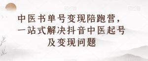中医书单号变现陪跑营，一站式解决抖音中医起号及变现问题-沐风资源库