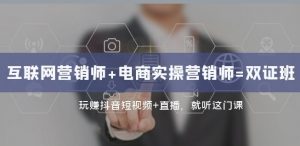 互联网·营销师+电商实操营销师=双证班：玩赚抖音短视频+直播就听这门课-沐风资源库
