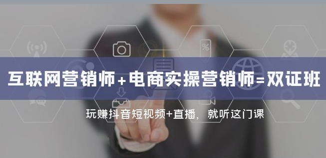 互联网·营销师+电商实操营销师=双证班：玩赚抖音短视频+直播就听这门课-沐风资源库