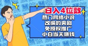 热门网络小说改编的爽剧，免授权推广，新人当天就能赚钱，日入4位数【揭秘】-沐风资源库