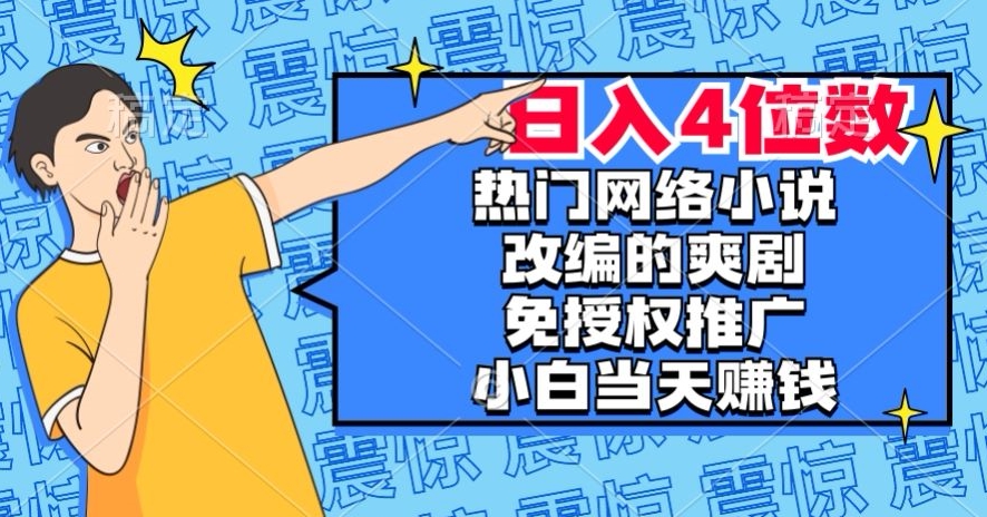 热门网络小说改编的爽剧，免授权推广，新人当天就能赚钱，日入4位数【揭秘】-沐风资源库