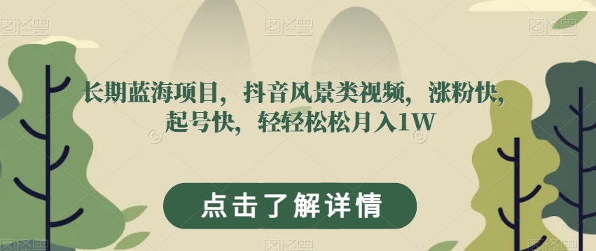 长期蓝海项目，抖音风景类视频，涨粉快，起号快，轻轻松松月入1W【揭秘】-沐风资源库