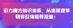 引力魔方知识体系，从底层逻‮带辑‬你引爆‮荐推‬流量！-沐风资源库
