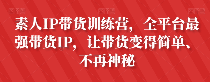 素人IP带货训练营，全平台最强带货IP，让带货变得简单、不再神秘-沐风资源库