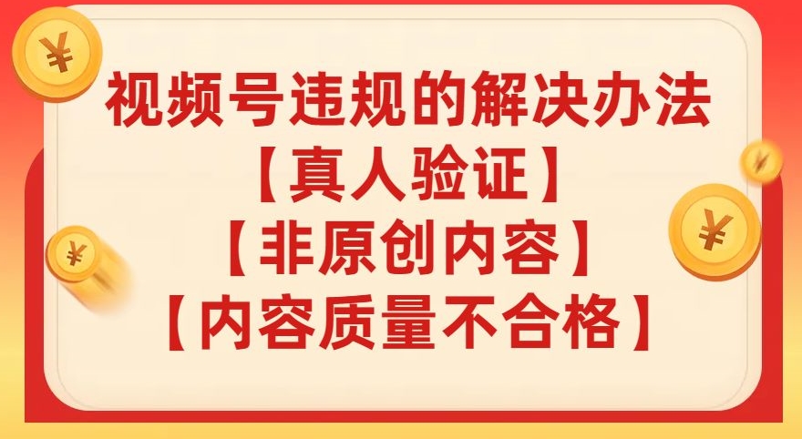 视频号【真人验证】【内容质量不合格】【非原创内容】的违规解决办法【揭秘】-沐风资源库