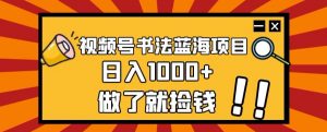 视频号书法蓝海项目，玩法简单，日入1000+【揭秘】-沐风资源库