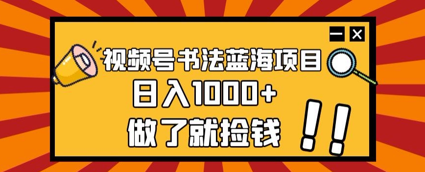 视频号书法蓝海项目，玩法简单，日入1000+【揭秘】-沐风资源库