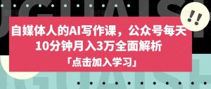 自媒体人的AI写作课，公众号每天10分钟月入3万全面解析-沐风资源库