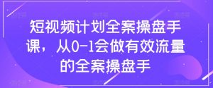 短视频计划全案操盘手课，从0-1会做有效流量的全案操盘手-沐风资源库