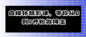 自媒体摄影课，带你从0到1开始做博主-沐风资源库