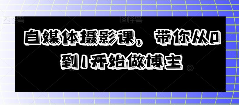 自媒体摄影课，带你从0到1开始做博主-沐风资源库