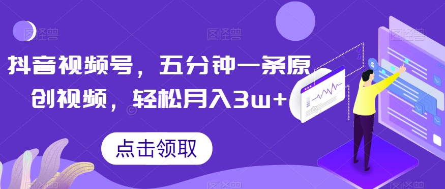 抖音视频号，五分钟一条原创视频，轻松月入3w+【独家秘诀，传授赚钱方法】【揭秘】-沐风资源库