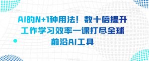 AI的N+1种用法！数十倍提升工作学习效率一课打尽全球前沿AI工具-沐风资源库