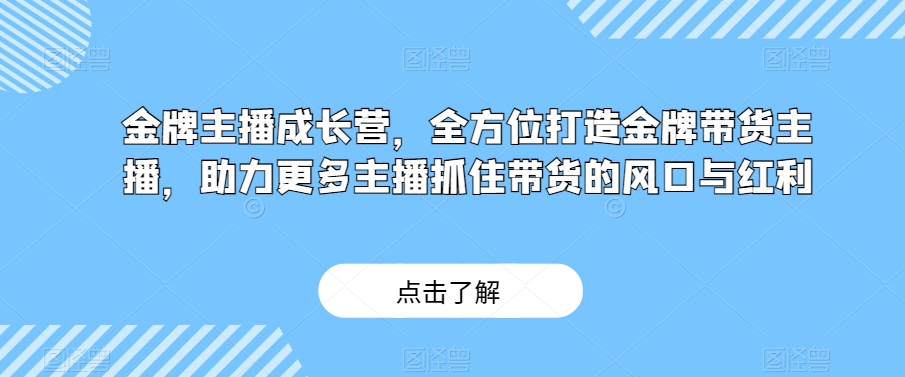 金牌主播成长营，全方位打造金牌带货主播，助力更多主播抓住带货的风口与红利-沐风资源库