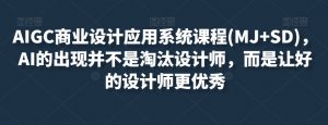 AIGC商业设计应用系统课程(MJ+SD)，AI的出现并不是淘汰设计师，而是让好的设计师更优秀-沐风资源库