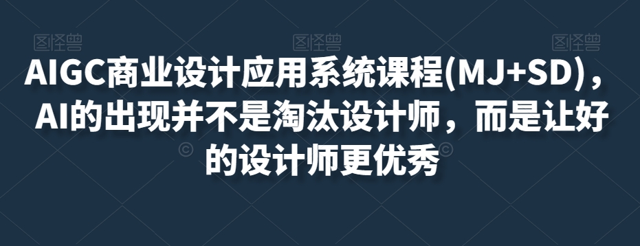 AIGC商业设计应用系统课程(MJ+SD)，AI的出现并不是淘汰设计师，而是让好的设计师更优秀-沐风资源库