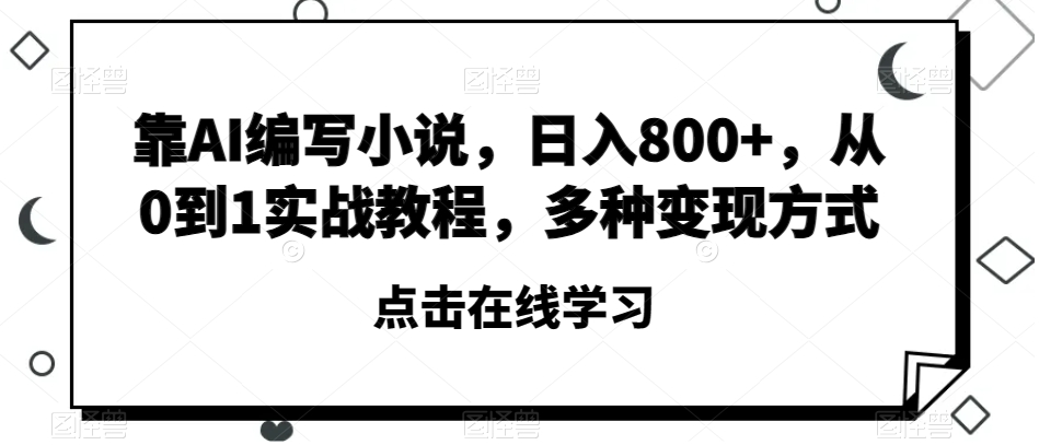 靠AI编写小说，日入800+，从0到1实战教程，多种变现方式【揭秘】-沐风资源库