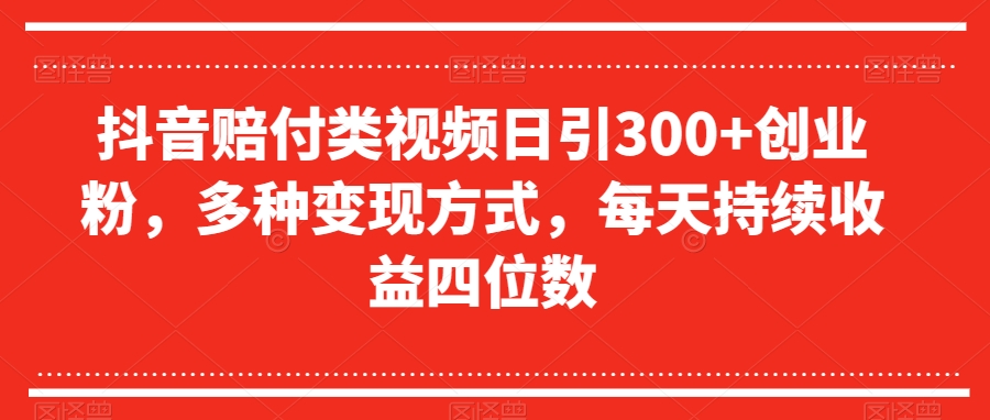 抖音赔付类视频日引300+创业粉，多种变现方式，每天持续收益四位数【揭秘】-沐风资源库