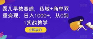 婴儿早教赛道，私域+商单双重变现，日入1000+，从0到1实战教学【揭秘】-沐风资源库